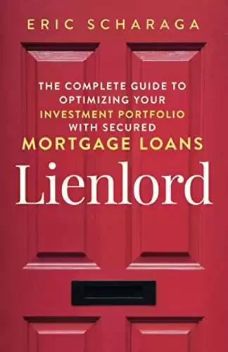 Lienlord: The Complete Guide to Optimizing Your Investment Portfolio With Secured Mortgage Loans Kindle Edition